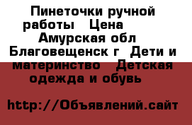 Пинеточки ручной работы › Цена ­ 300 - Амурская обл., Благовещенск г. Дети и материнство » Детская одежда и обувь   